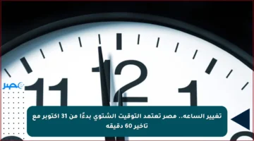 تغيير الساعة.. مصر تعتمد التوقيت الشتوي بدءًا من 31 أكتوبر مع تأخير 60 دقيقة